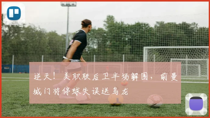 逆天！美职联后卫半场解围，前曼城门将停球失误送乌龙