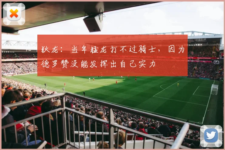 狄龙：当年猛龙打不过骑士，因为德罗赞没能发挥出自己实力