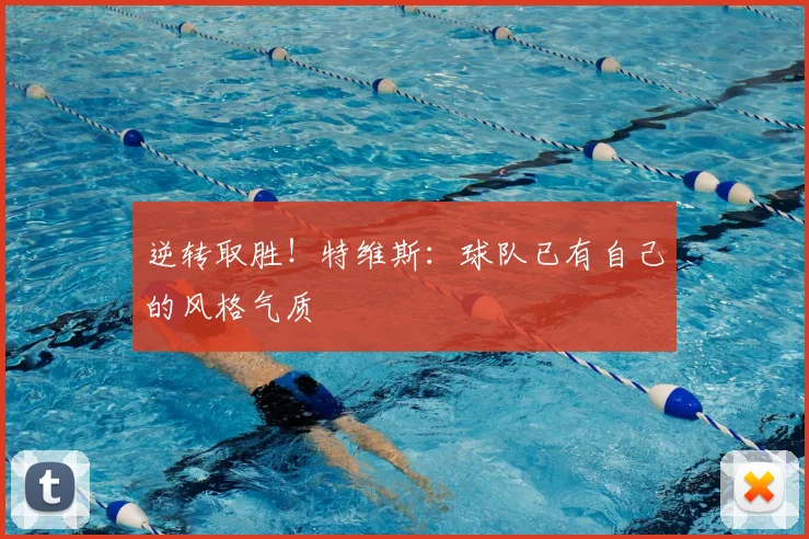 逆转取胜！特维斯：球队已有自己的风格气质