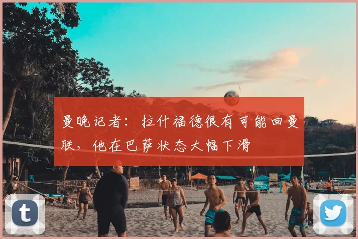 曼晚记者:拉什福德很有可能回曼联,他在巴萨状态大幅下滑