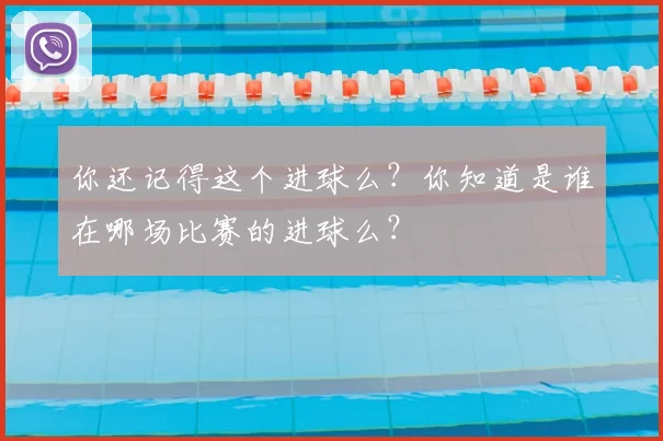 你还记得这个进球么？你知道是谁在哪场比赛的进球么？