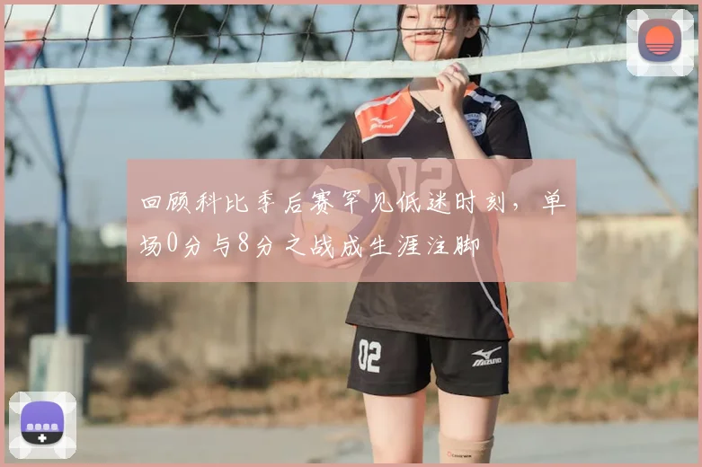 回顾科比季后赛罕见低迷时刻，单场0分与8分之战成生涯注脚