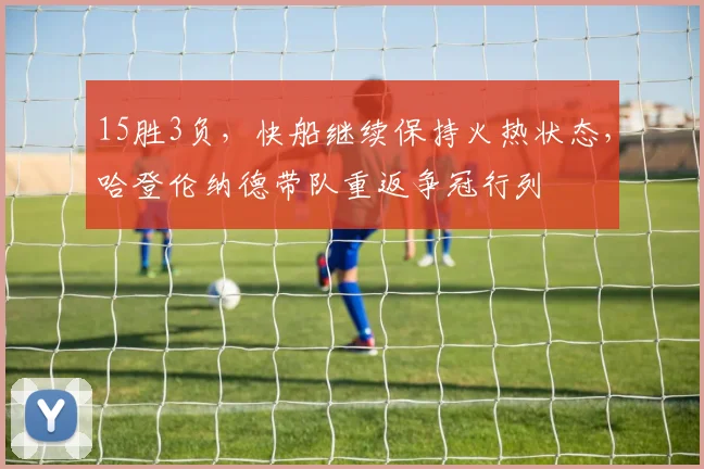 15胜3负，快船继续保持火热状态，哈登伦纳德带队重返争冠行列