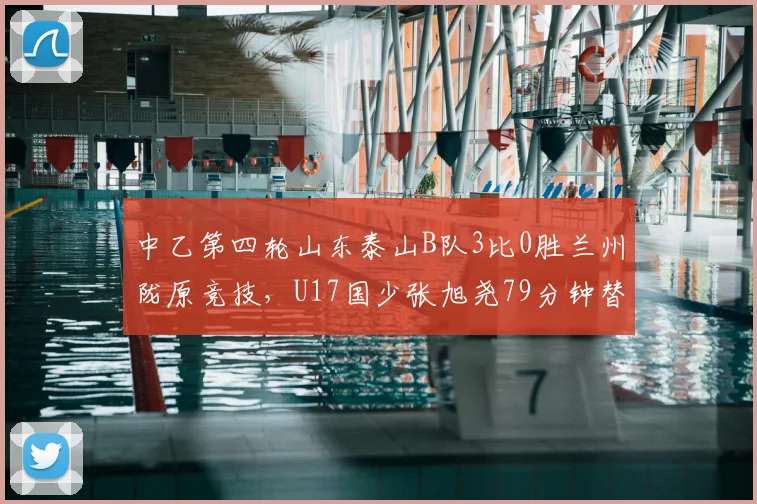 中乙第四轮山东泰山B队3比0胜兰州陇原竞技，U17国少张旭尧79分钟替补登场