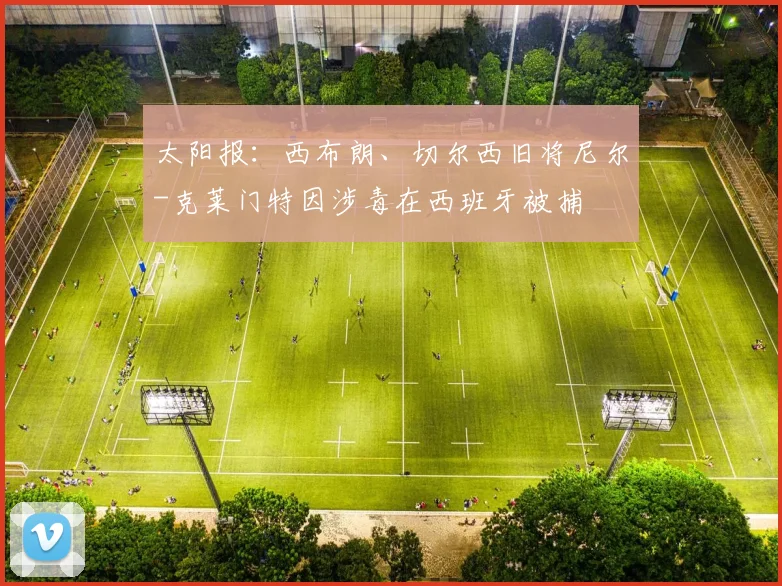 太阳报：西布朗、切尔西旧将尼尔-克莱门特因涉毒在西班牙被捕