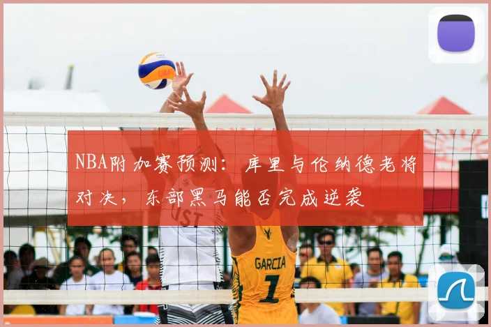 NBA附加赛预测：库里与伦纳德老将对决，东部黑马能否完成逆袭