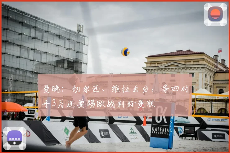 曼晚：切尔西、维拉丢分，争四对手3月还要踢欧战利好曼联