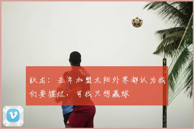 狄龙：去年加盟太阳外界都认为我们要摆烂，可我只想赢球