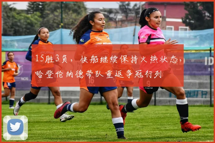 15胜3负，快船继续保持火热状态，哈登伦纳德带队重返争冠行列