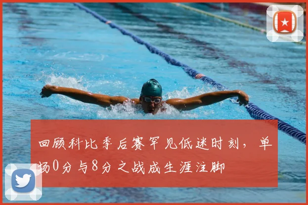 回顾科比季后赛罕见低迷时刻，单场0分与8分之战成生涯注脚