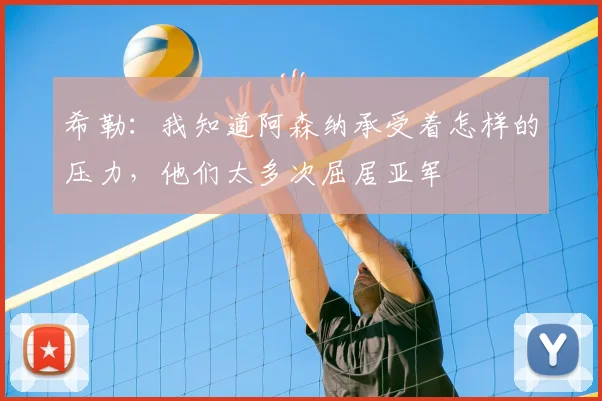 希勒：我知道阿森纳承受着怎样的压力，他们太多次屈居亚军