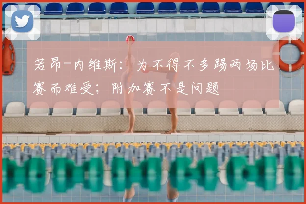 若昂-内维斯：为不得不多踢两场比赛而难受；附加赛不是问题