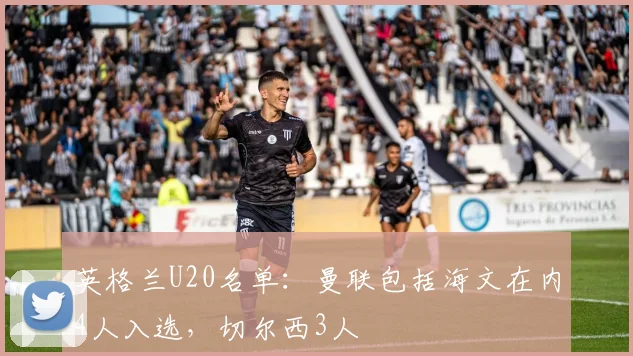 英格兰U20名单：曼联包括海文在内4人入选，切尔西3人