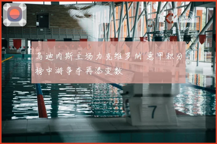 乌迪内斯主场力克维罗纳 意甲积分榜中游争夺再添变数