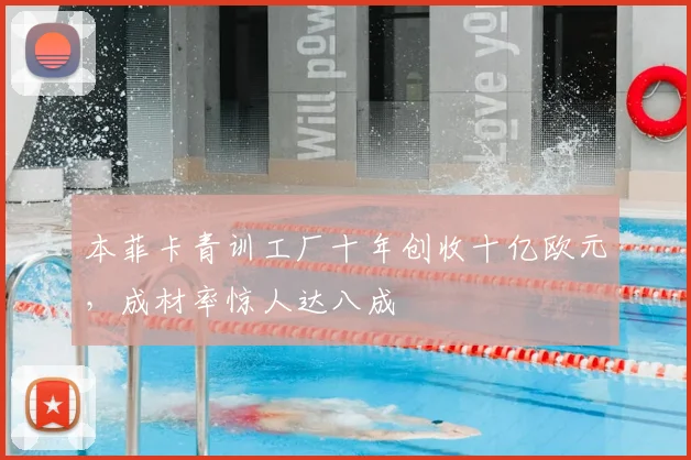 本菲卡青训工厂十年创收十亿欧元，成材率惊人达八成