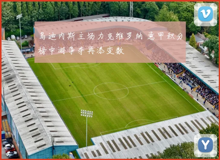 乌迪内斯主场力克维罗纳 意甲积分榜中游争夺再添变数