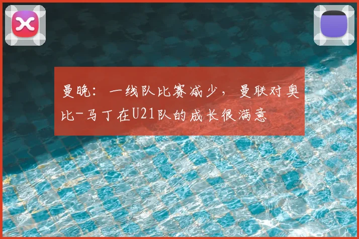 曼晚：一线队比赛减少，曼联对奥比-马丁在U21队的成长很满意