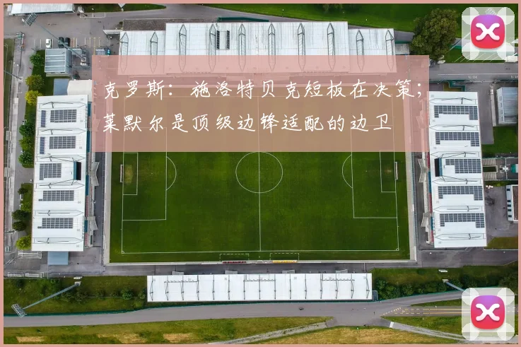 克罗斯：施洛特贝克短板在决策；莱默尔是顶级边锋适配的边卫