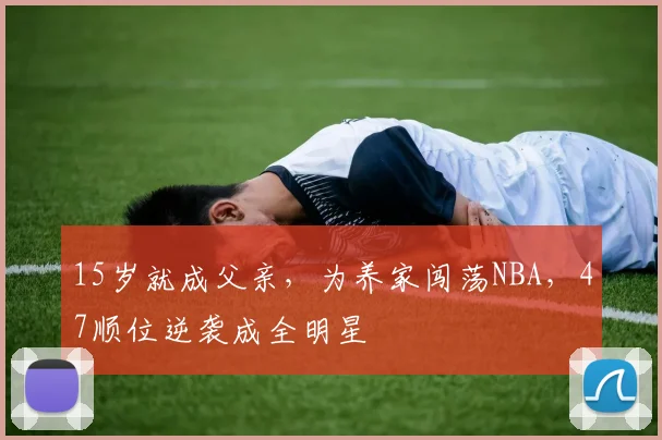15岁就成父亲，为养家闯荡NBA，47顺位逆袭成全明星