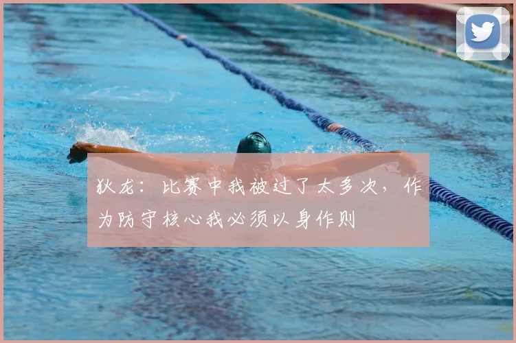 狄龙：比赛中我被过了太多次，作为防守核心我必须以身作则