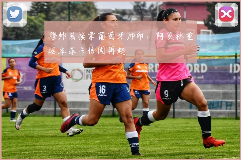 穆帅或接掌葡萄牙帅印，阿莫林重返本菲卡传闻再起