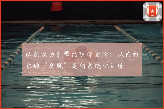 以热议为引擎的防守进阶：从内维尔的“质疑”走向系统化训练